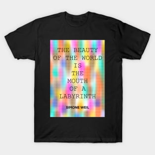 SIMONE WEIL quote .27 - THE BEAUTY OF THE WORLD IS THE MOUTH OF A LABYRINTH T-Shirt